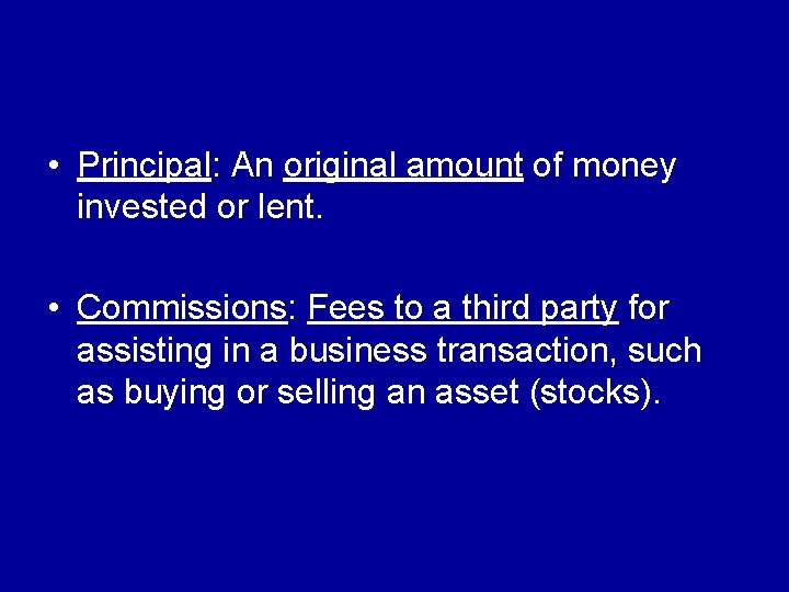  • Principal: An original amount of money invested or lent. • Commissions: Fees