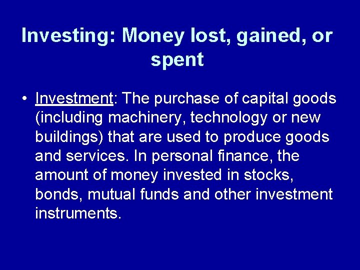 Investing: Money lost, gained, or spent • Investment: The purchase of capital goods (including