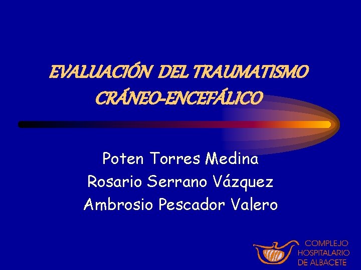 EVALUACIÓN DEL TRAUMATISMO CRÁNEO-ENCEFÁLICO Poten Torres Medina Rosario Serrano Vázquez Ambrosio Pescador Valero 