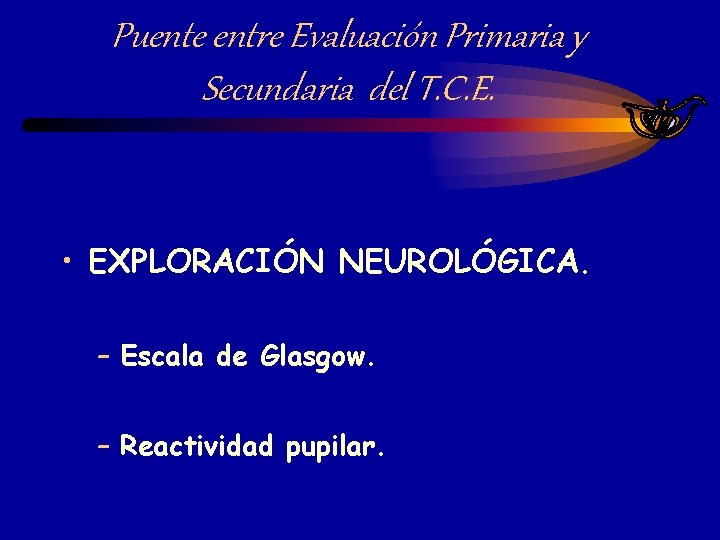 Puente entre Evaluación Primaria y Secundaria del T. C. E. • EXPLORACIÓN NEUROLÓGICA. –