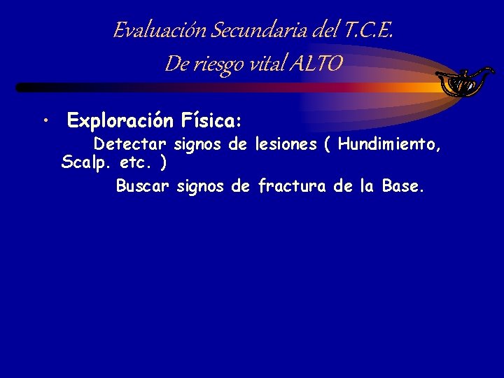 Evaluación Secundaria del T. C. E. De riesgo vital ALTO • Exploración Física: Detectar