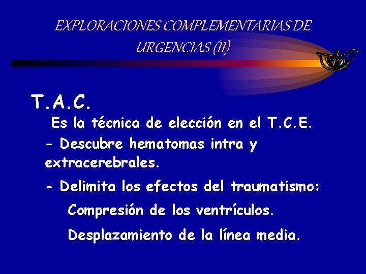 EXPLORACIONES COMPLEMENTARIAS DE URGENCIAS (II) T. A. C. Es la técnica de elección en