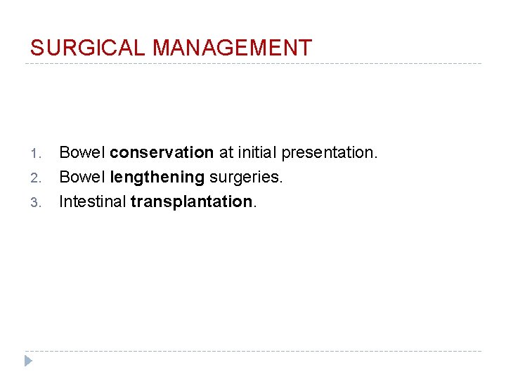 SURGICAL MANAGEMENT 1. 2. 3. Bowel conservation at initial presentation. Bowel lengthening surgeries. Intestinal