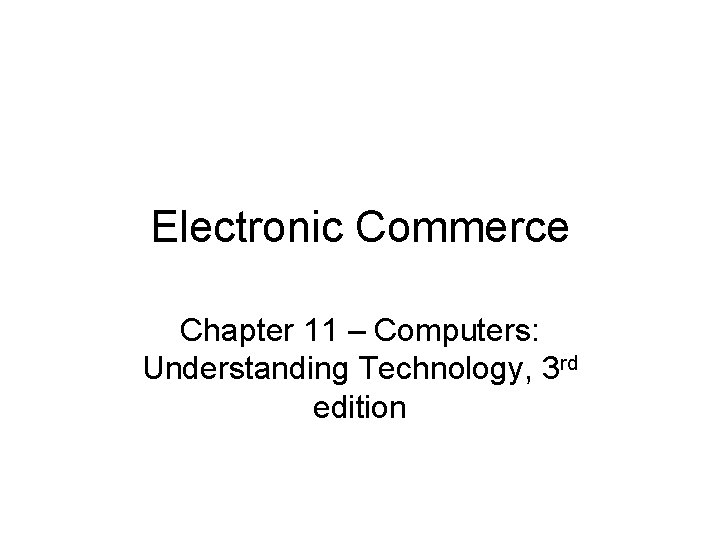 Electronic Commerce Chapter 11 – Computers: Understanding Technology, 3 rd edition 