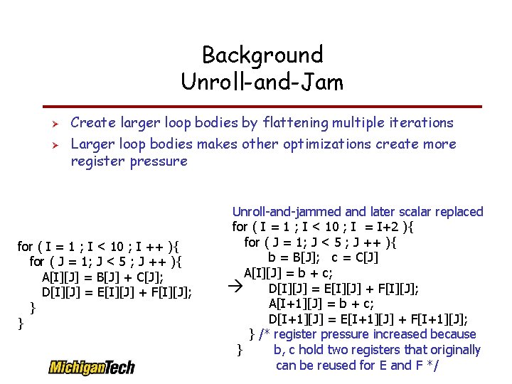 Background Unroll-and-Jam Create larger loop bodies by flattening multiple iterations Larger loop bodies makes