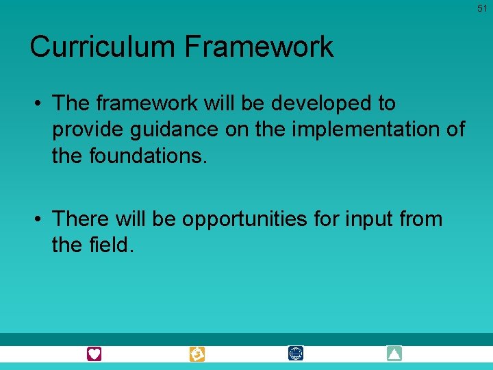 51 Curriculum Framework • The framework will be developed to provide guidance on the