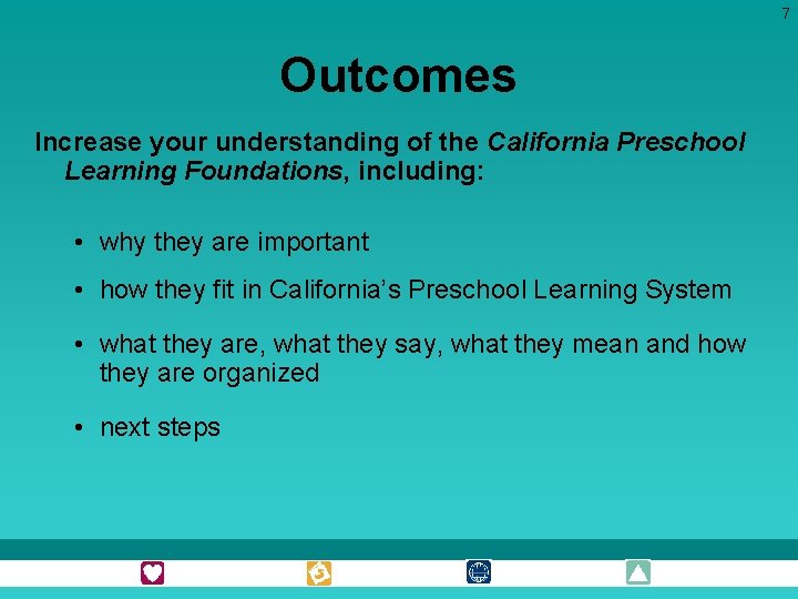 7 Outcomes Increase your understanding of the California Preschool Learning Foundations, including: • why