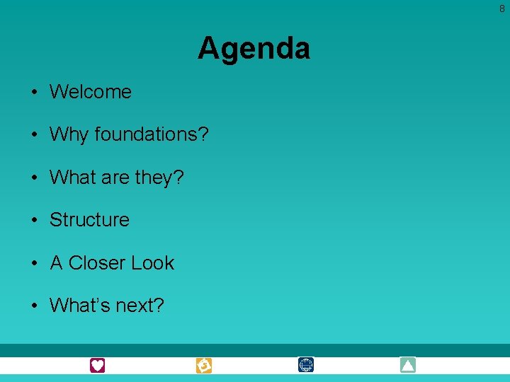 8 Agenda • Welcome • Why foundations? • What are they? • Structure •