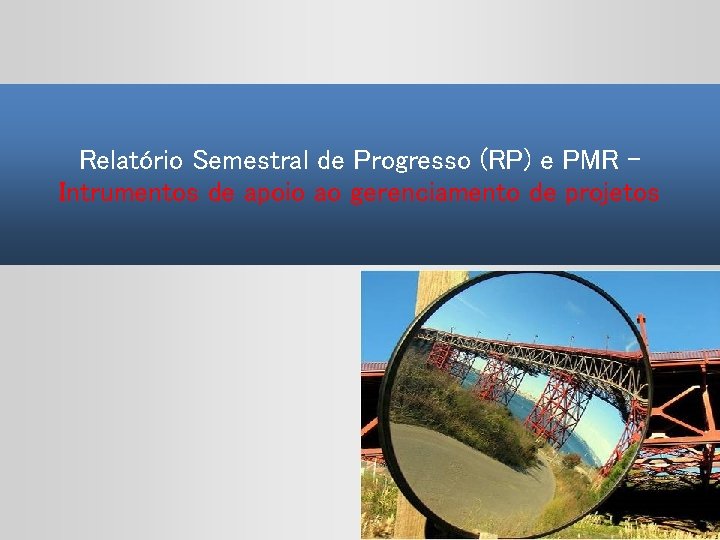 Relatório Semestral de Progresso (RP) e PMR Intrumentos de apoio ao gerenciamento de projetos Relatório Semestral de Progresso (RP) e PMR Intrumentos de apoio ao gerenciamento de projetos