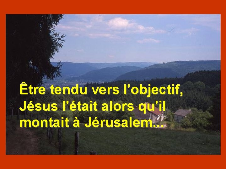 Être tendu vers l'objectif, Jésus l'était alors qu'il montait à Jérusalem. . . 