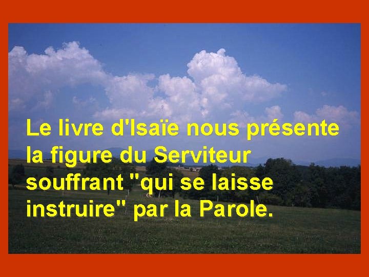 Le livre d'Isaïe nous présente la figure du Serviteur souffrant "qui se laisse instruire"