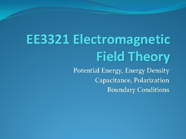 EE 3321 Electromagnetic Field Theory Potential Energy, Energy Density Capacitance, Polarization Boundary Conditions 