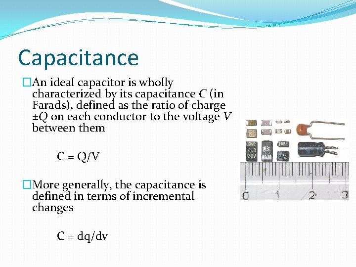 Capacitance �An ideal capacitor is wholly characterized by its capacitance C (in Farads), defined