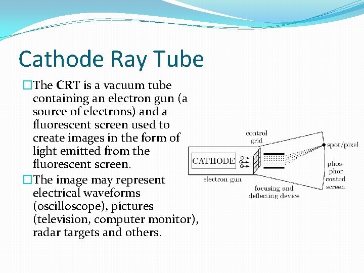 Cathode Ray Tube �The CRT is a vacuum tube containing an electron gun (a