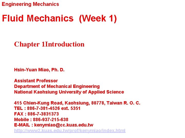 Engineering Mechanics Fluid Mechanics (Week 1) Chapter 1 Introduction Hsin-Yuan Miao, Ph. D. Assistant
