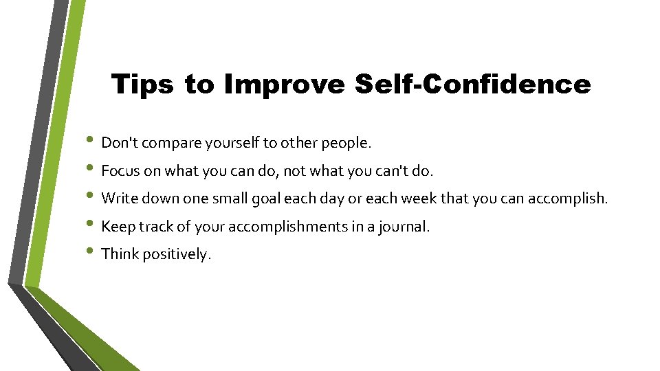 Tips to Improve Self-Confidence • Don't compare yourself to other people. • Focus on