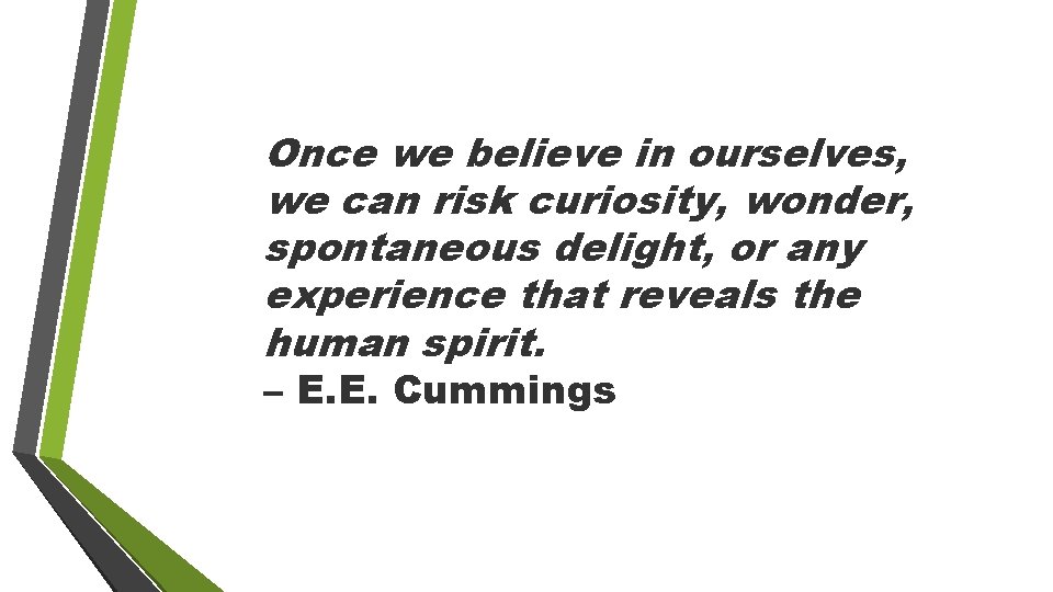 Once we believe in ourselves, we can risk curiosity, wonder, spontaneous delight, or any