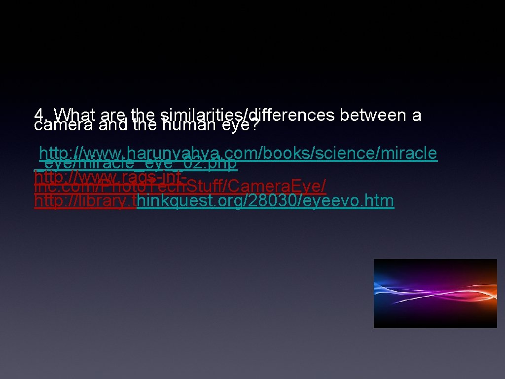 4. What are the similarities/differences between a camera and the human eye? http: //www.
