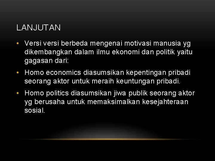 LANJUTAN • Versi versi berbeda mengenai motivasi manusia yg dikembangkan dalam ilmu ekonomi dan