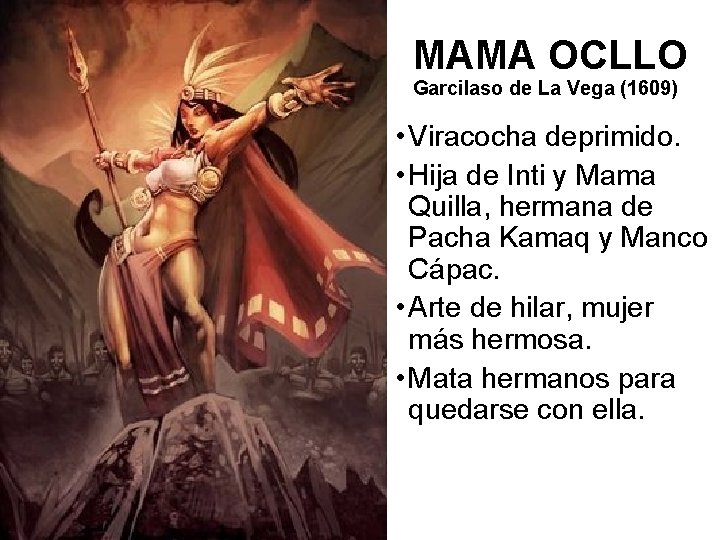 MAMA OCLLO Garcilaso de La Vega (1609) • Viracocha deprimido. • Hija de Inti