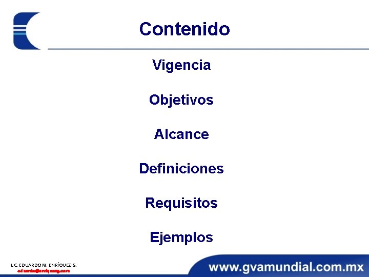 Contenido Vigencia Objetivos Alcance Definiciones Requisitos Ejemplos L. C. EDUARDO M. ENRÍQUEZ G. eduardo@enriquezg.