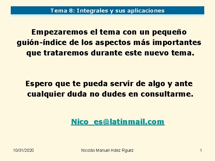 Tema 8: Integrales y sus aplicaciones Empezaremos el tema con un pequeño guión-índice de