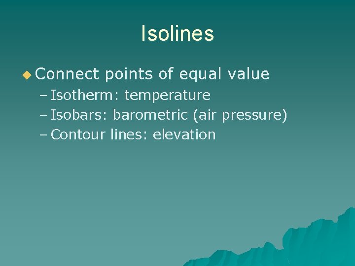 Isolines u Connect points of equal value – Isotherm: temperature – Isobars: barometric (air