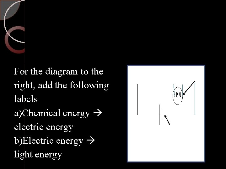 For the diagram to the right, add the following labels a)Chemical energy electric energy