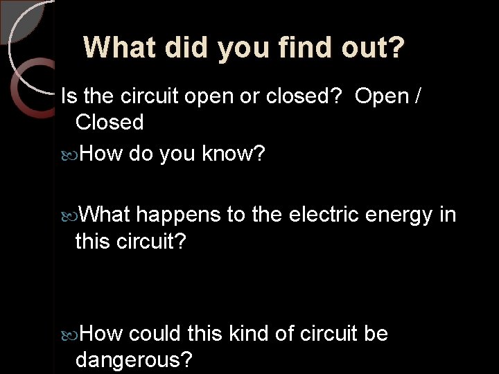 What did you find out? Is the circuit open or closed? Open / Closed
