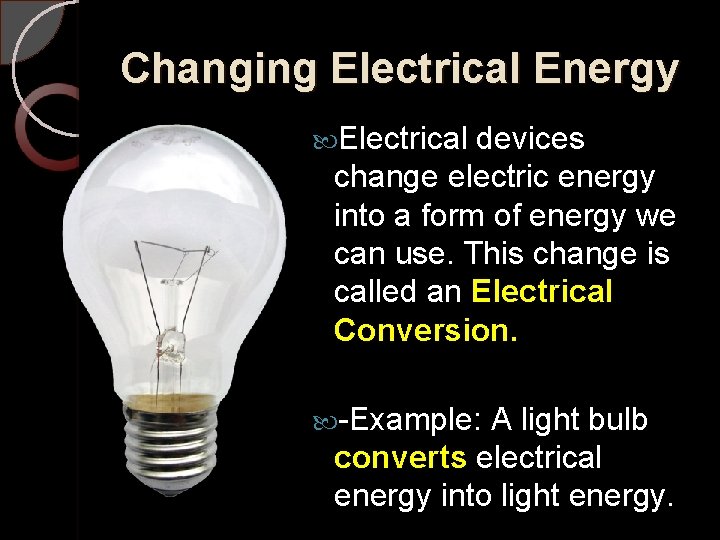 Changing Electrical Energy Electrical devices change electric energy into a form of energy we