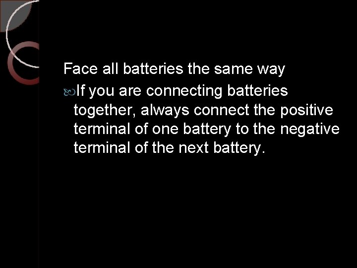 Face all batteries the same way If you are connecting batteries together, always connect