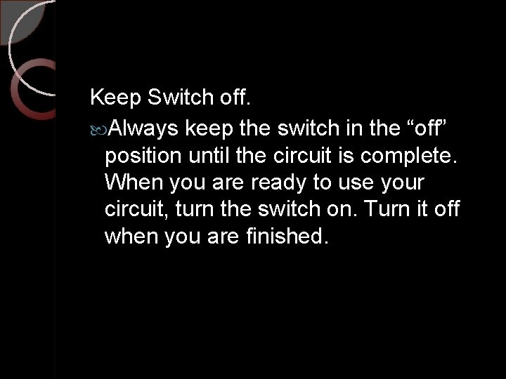 Keep Switch off. Always keep the switch in the “off” position until the circuit