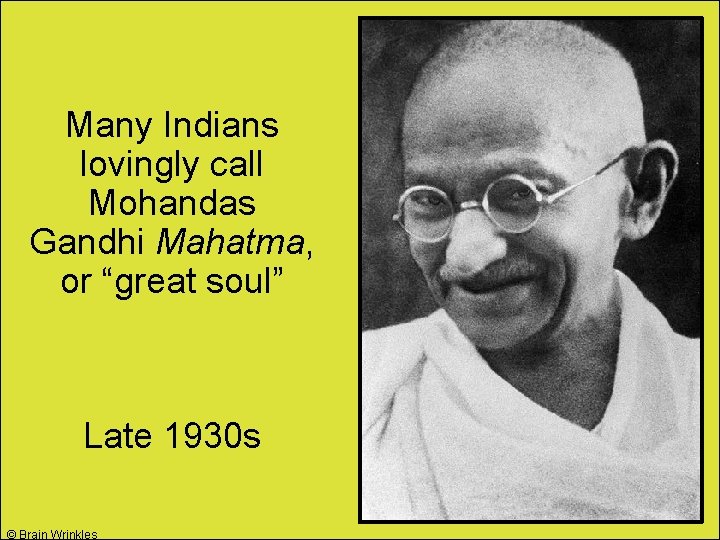 Many Indians lovingly call Mohandas Gandhi Mahatma, or “great soul” Late 1930 s ©