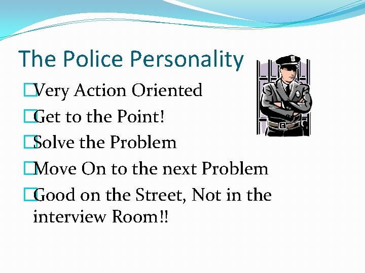 The Police Personality �Very Action Oriented �Get to the Point! �Solve the Problem �Move