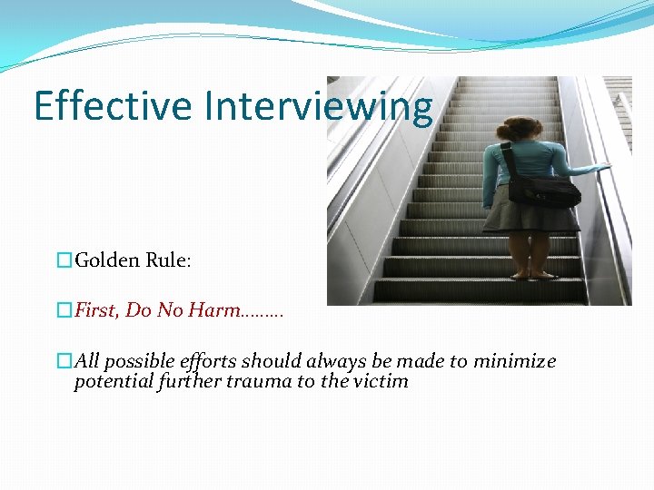 Effective Interviewing �Golden Rule: �First, Do No Harm……… �All possible efforts should always be