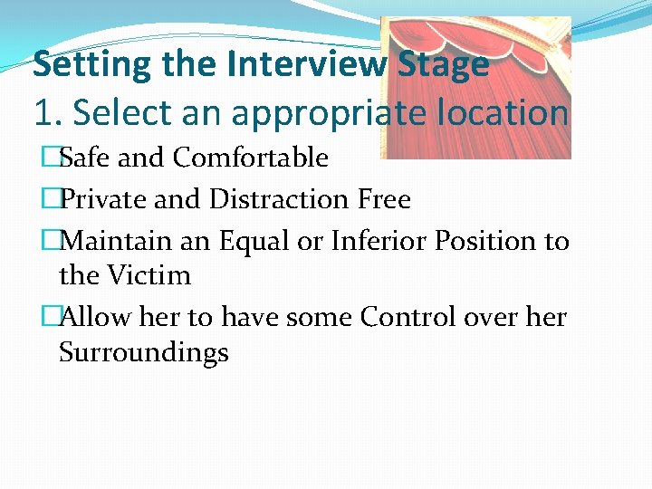 Setting the Interview Stage 1. Select an appropriate location �Safe and Comfortable �Private and