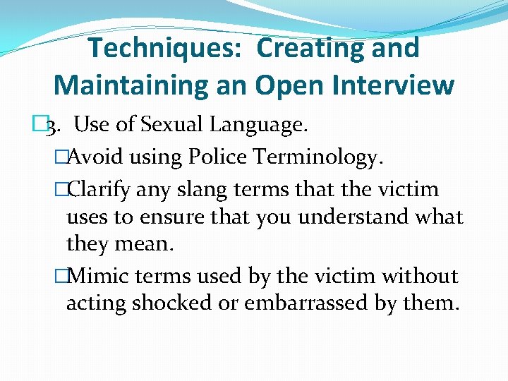 Techniques: Creating and Maintaining an Open Interview � 3. Use of Sexual Language. �Avoid