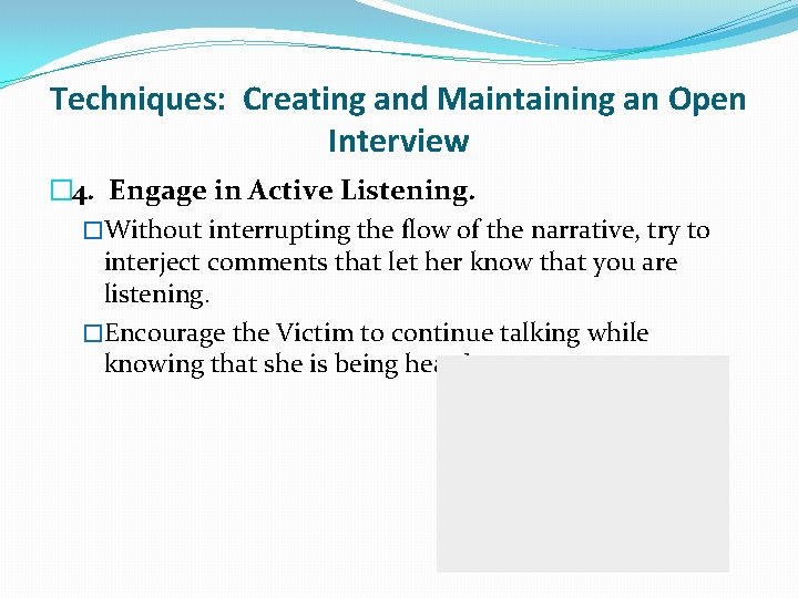 Techniques: Creating and Maintaining an Open Interview � 4. Engage in Active Listening. �Without