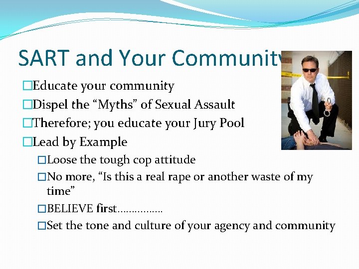 SART and Your Community �Educate your community �Dispel the “Myths” of Sexual Assault �Therefore;