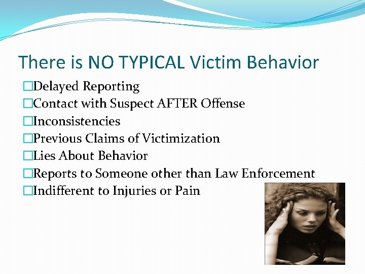 There is NO TYPICAL Victim Behavior �Delayed Reporting �Contact with Suspect AFTER Offense �Inconsistencies