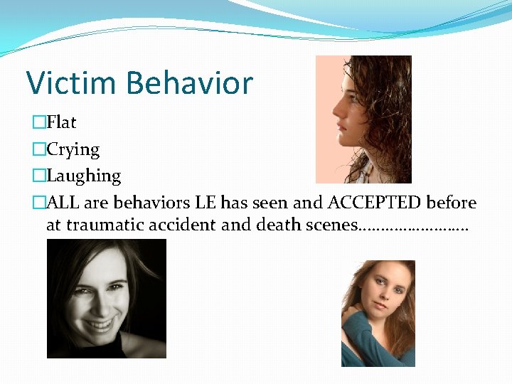 Victim Behavior �Flat �Crying �Laughing �ALL are behaviors LE has seen and ACCEPTED before