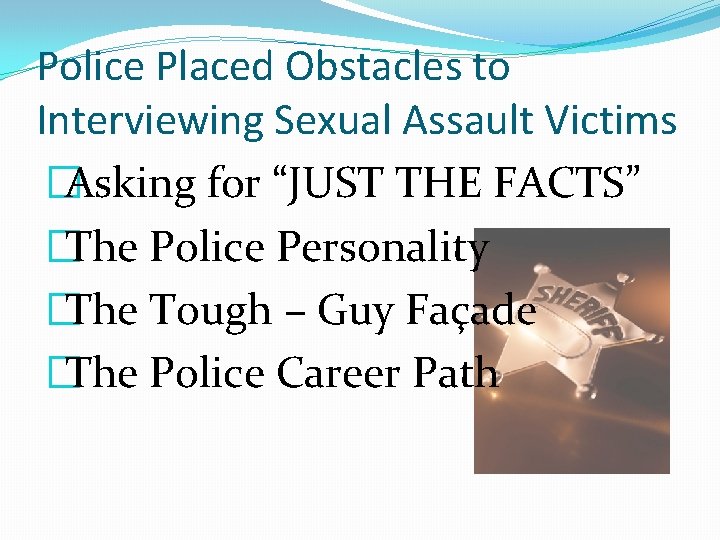 Police Placed Obstacles to Interviewing Sexual Assault Victims �Asking for “JUST THE FACTS” �The