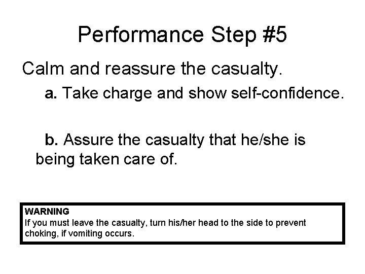 Performance Step #5 Calm and reassure the casualty. a. Take charge and show self-confidence.
