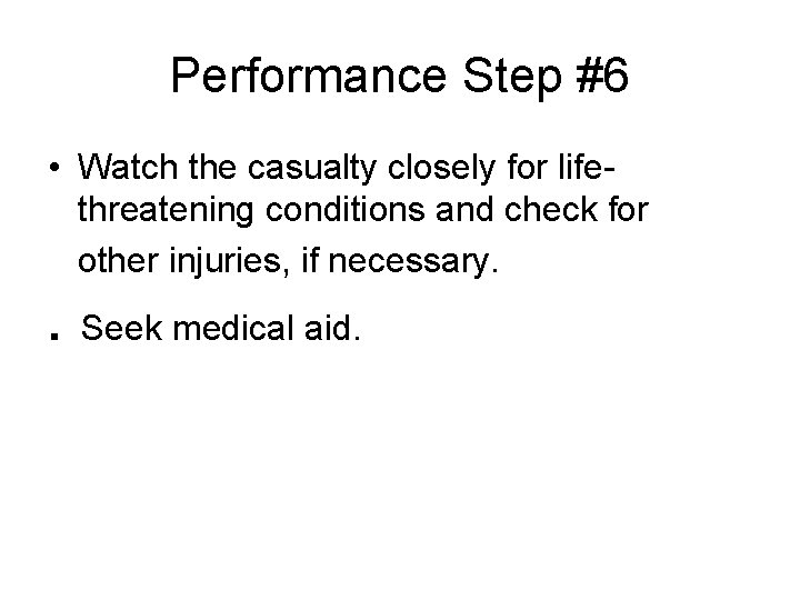 Performance Step #6 • Watch the casualty closely for lifethreatening conditions and check for