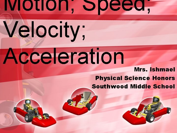 Motion; Speed; Velocity; Acceleration Mrs. Ishmael Physical Science Honors Southwood Middle School 