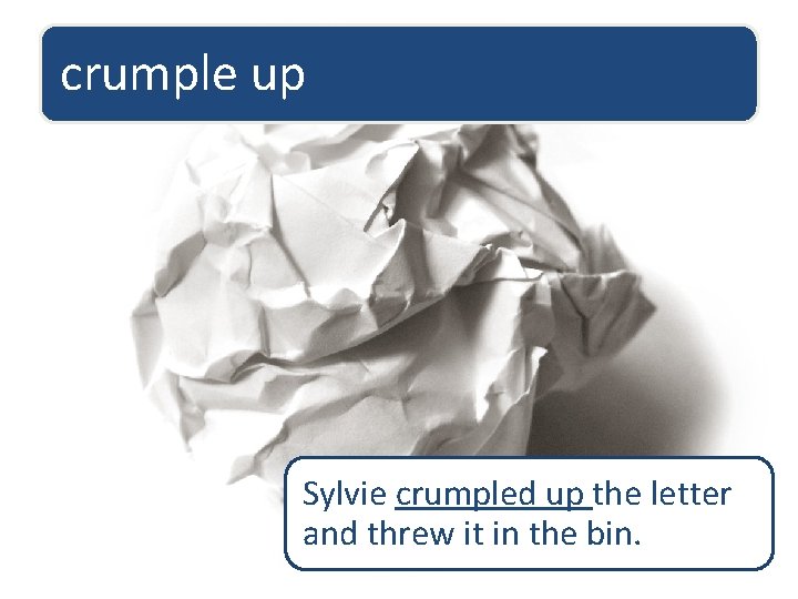 crumple up Sylvie crumpled up the letter and threw it in the bin. 