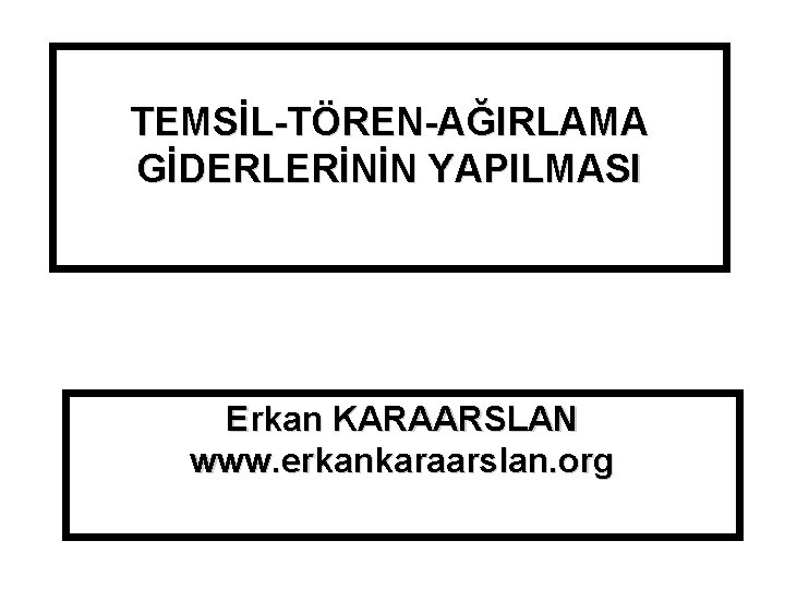 TEMSİL-TÖREN-AĞIRLAMA GİDERLERİNİN YAPILMASI Erkan KARAARSLAN www. erkankaraarslan. org 