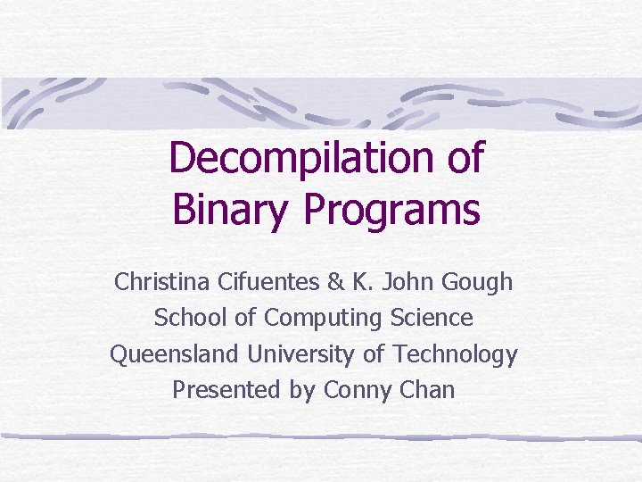 Decompilation of Binary Programs Christina Cifuentes & K. John Gough School of Computing Science