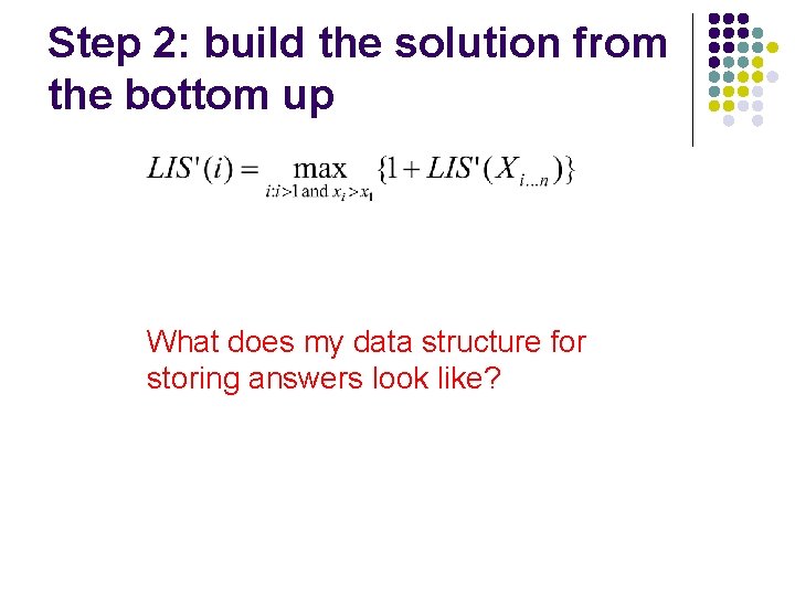 Step 2: build the solution from the bottom up What does my data structure