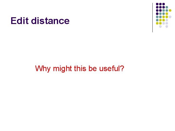 Edit distance Why might this be useful? 